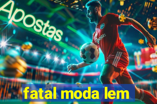 fatal moda lem